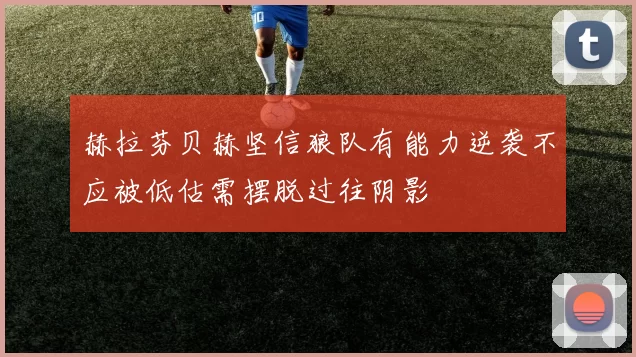 赫拉芬贝赫坚信狼队有能力逆袭不应被低估需摆脱过往阴影