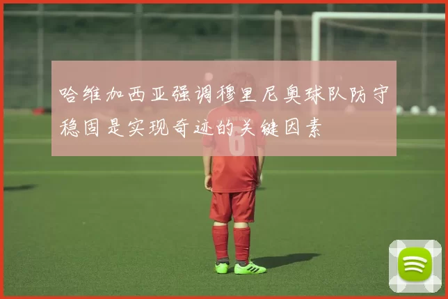 哈维加西亚强调穆里尼奥球队防守稳固是实现奇迹的关键因素