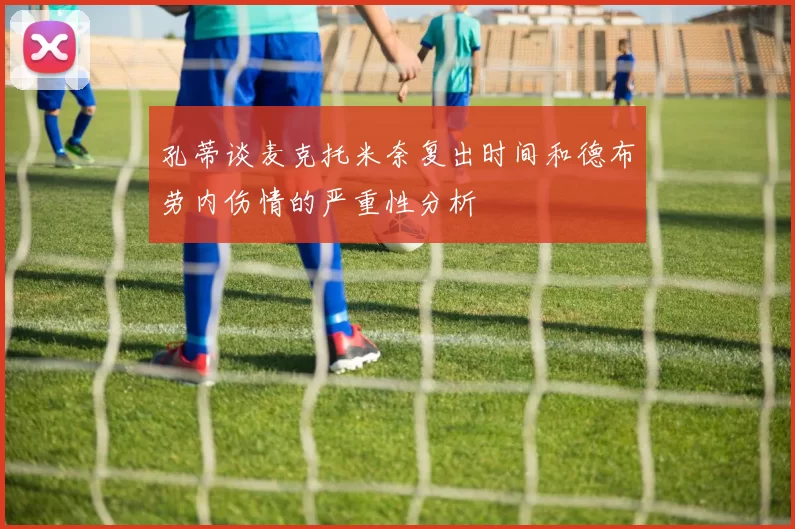 孔蒂谈麦克托米奈复出时间和德布劳内伤情的严重性分析
