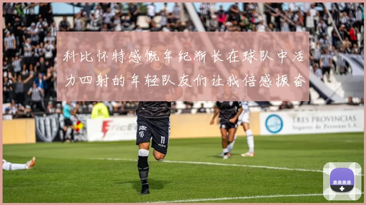 科比怀特感慨年纪渐长在球队中活力四射的年轻队友们让我倍感振奋