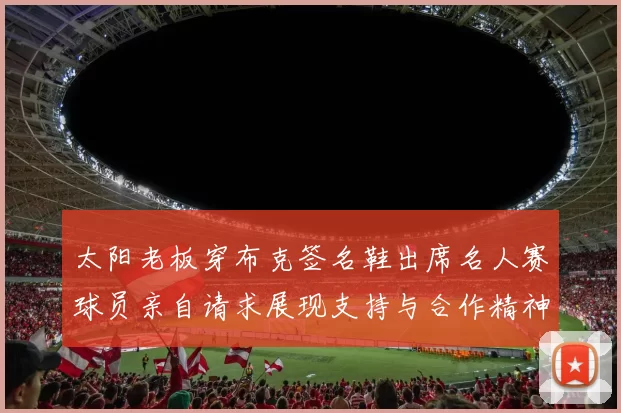 太阳老板穿布克签名鞋出席名人赛球员亲自请求展现支持与合作精神