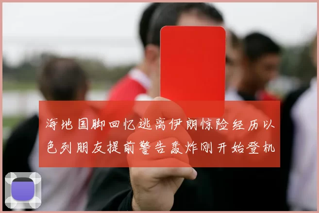 海地国脚回忆逃离伊朗惊险经历以色列朋友提前警告轰炸刚开始登机时刻