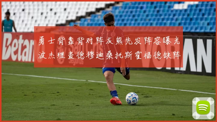 勇士背靠背对阵灰熊先发阵容曝光波杰理查德穆迪桑托斯霍福德缺阵追梦