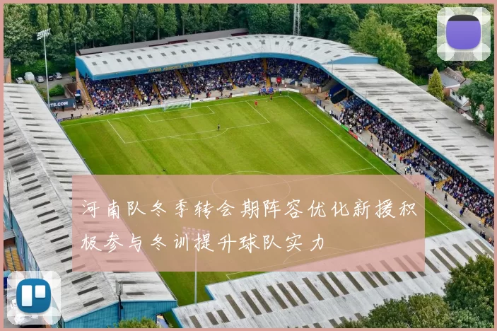 河南队冬季转会期阵容优化新援积极参与冬训提升球队实力