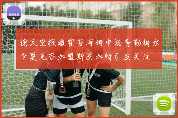 德天空报道霍芬海姆中场普勒梅尔今夏免签加盟斯图加特引发关注