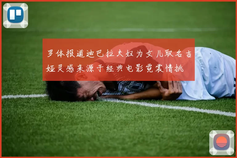 罗体报道迪巴拉夫妇为女儿取名吉娅灵感来源于经典电影霓裳情挑