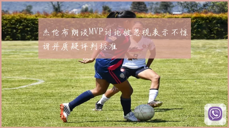 杰伦布朗谈MVP讨论被忽视表示不惊讶并质疑评判标准