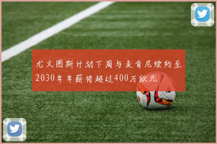 尤文图斯计划下周与麦肯尼续约至2030年年薪将超过400万欧元
