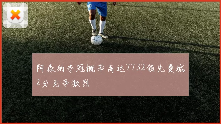 阿森纳夺冠概率高达7732领先曼城2分竞争激烈