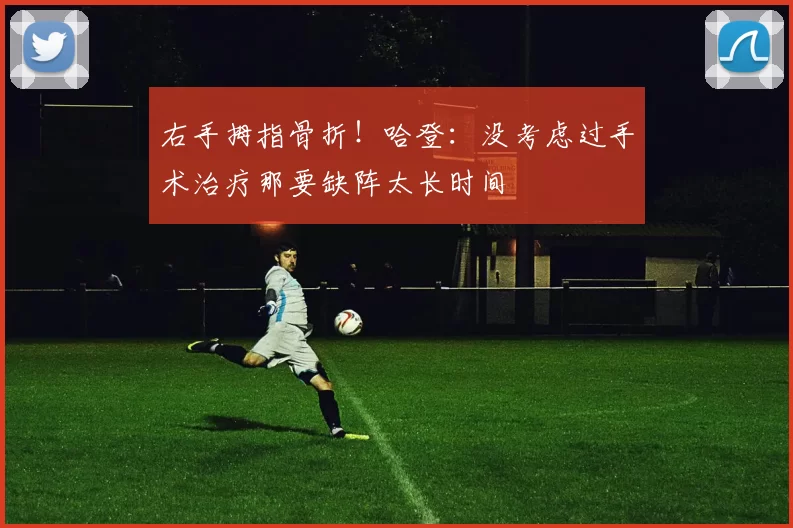 右手拇指骨折！哈登：没考虑过手术治疗那要缺阵太长时间