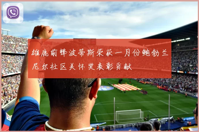 雄鹿前锋波蒂斯荣获一月份鲍勃兰尼尔社区关怀奖表彰贡献