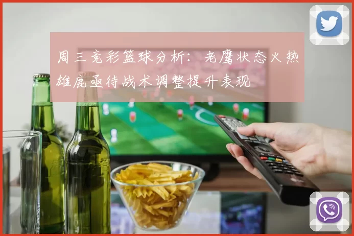 周三竞彩篮球分析：老鹰状态火热雄鹿亟待战术调整提升表现